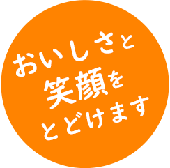 おいしさと笑顔をとどけます